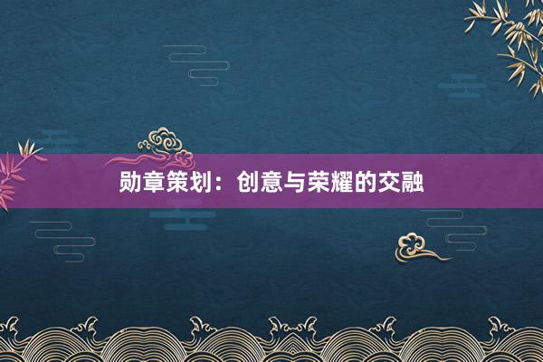 勋章策划：创意与荣耀的交融