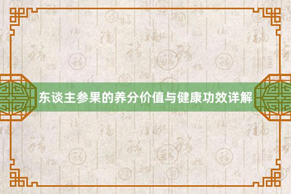 东谈主参果的养分价值与健康功效详解