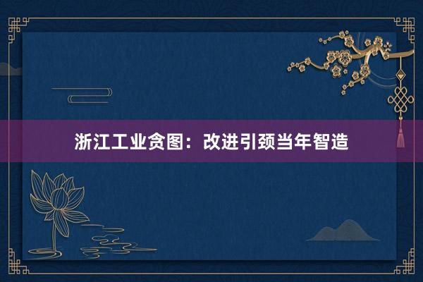 浙江工业贪图：改进引颈当年智造