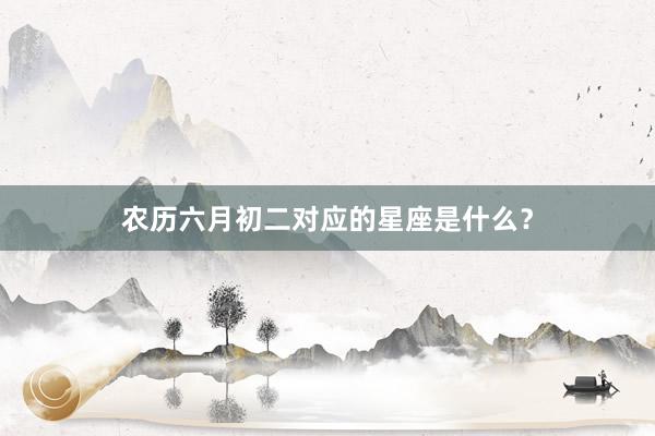 农历六月初二对应的星座是什么？