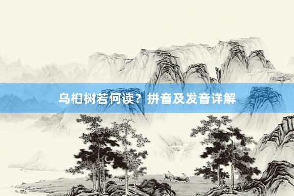 乌桕树若何读？拼音及发音详解