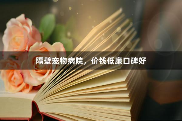 隔壁宠物病院，价钱低廉口碑好