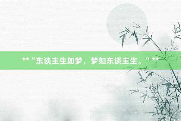 **“东谈主生如梦，梦如东谈主生。”**
